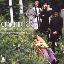 Groundhogs : Thank Christ for the Groundhogs: The Liberty Years 1968-1972